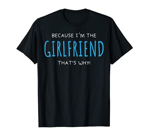 I'm The Girlfriend Because I'm The Girlfriend That's Why T-Shirt