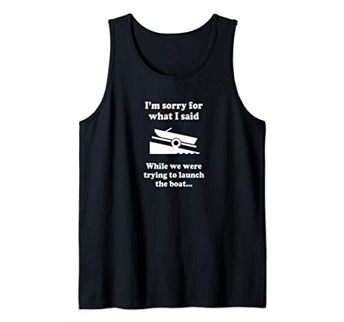 I'm sorry for what I said while we were launching the boat Tank Top