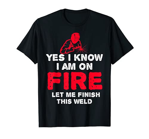 Welder Humor Welders Yes I Know I'm On Fire Welding Funny T-Shirt