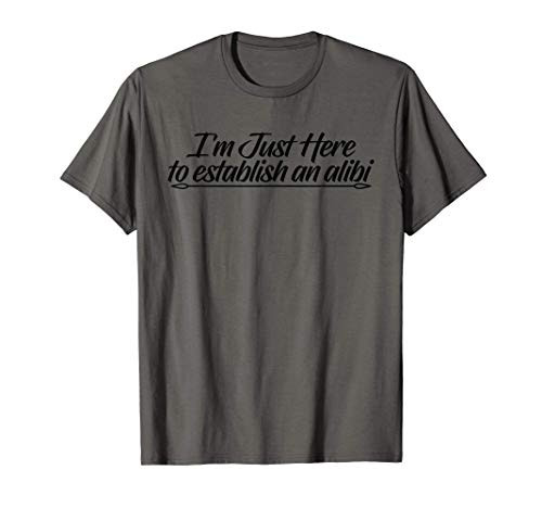 Funny Gift - I'm Just Here To Establish An Alibi T-Shirt