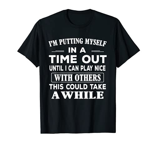 Funny T-shirt Im Putting Myself In A Time Out For Men Women T-Shirt