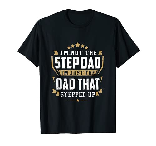 I'm Not The Step Dad I'm Just The Dad That Stepped Up T-Shirt I'm Not The Step Dad I'm Just The Dad That Stepped Up T-Shirt