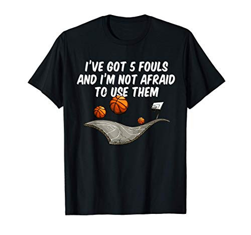 Basketball Ive Got 5 Fouls And Im Not Afraid To Use Them T-Shirt Basketball Ive Got 5 Fouls And Im Not Afraid To Use Them T-Shirt