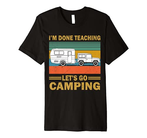 I'm Done Teaching Let's Go Camping Funny Teacher Gifts Premium T-Shirt