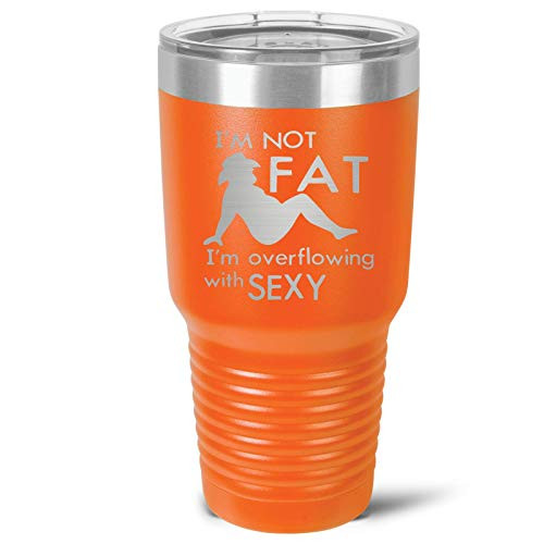 I'm Not Fat. I'm Overflowing With Sexy Stainless Tumbler - 3 Sizes - 16 Colors