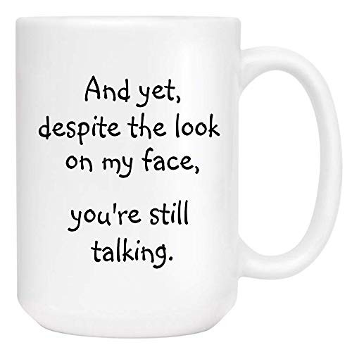 Funny Coffee Mug Ceramic Mugs Tea Cup for Men Women Cowokers 15oz - And Yet Despite The Look on My Face You're Still Talking Funny Coffee Mug Ceramic Mugs Tea Cup for Men Women Cowokers 15oz - And Yet Despite The Look on My Face You're Still Talking