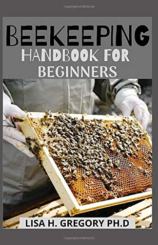 BEEKEEPING HANDBOOK FOR BEGINNERS: EVERYTHING YOU NEED TO KNOW TO MAKE A SUCCESSFUL, HEALTHY AND PRODUCTIVE THRIVE