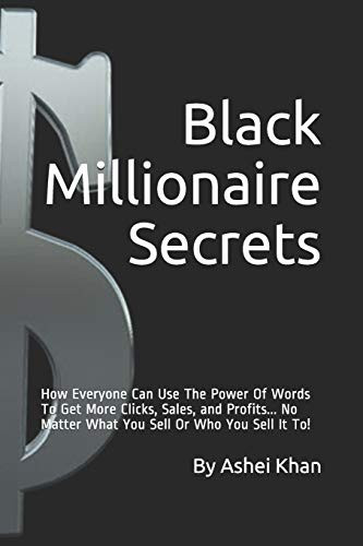 Black Millionaire Secrets: How Everyone Can Use The Power Of Words To Get More Clicks, Sales, and Profits... No Matter What You Sell Or Who You Sell It To