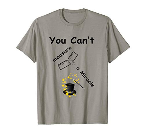 You Can't Measure a Miracle tee shirt, t-shirt