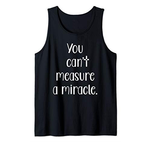 You can't measure a miracle Gift T Shirt Tank Top