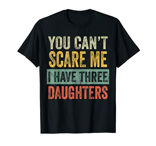 Mens You Can't Scare Me I Have Three Daughters | Funny Dad Gift T-Shirt