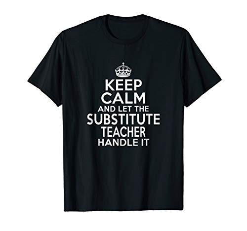 Keep calm and let the Substitute teacher handle it shirt