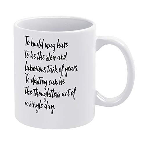 11 OZ or 15 OZ To Build May Have to Be The Slow And Laborious Task of Years To Destroy Can Be The Thoughtless Act of A Single Day Ceramic Coffee Mug for Cappuccino Latte or Hot Tea Gift