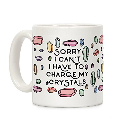 LookHUMAN Sorry I Can't I Have To Charge My Crystals White 11 Ounce Ceramic Coffee Mug LookHUMAN Sorry I Can't I Have To Charge My Crystals White 11 Ounce Ceramic Coffee Mug