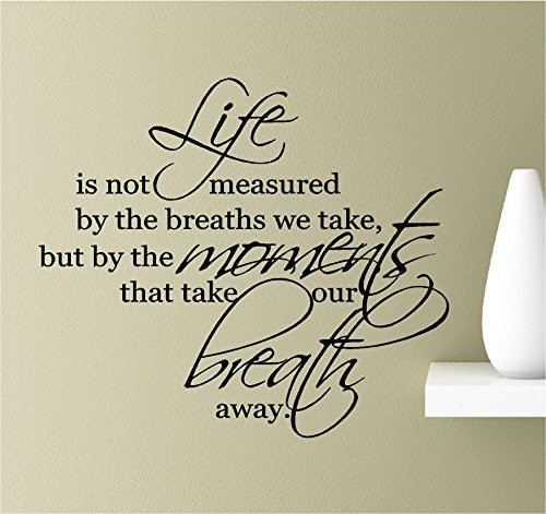 Life is not Measured by The Breaths we take, but by The Moments That we take Our Breath Away. Vinyl Wall Art Inspirational Quotes Decal Sticker Life is not Measured by The Breaths we take, but by The Moments That we take Our Breath Away. Vinyl Wall Art Inspirational Quotes Decal Sticker