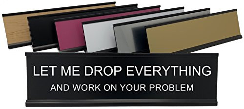 Let Me Drop Everything and Work On Your Problem - Lotsa Laughs Funny Desk Plate by Griffco Supply -White w/ black text- Let Me Drop Everything and Work On Your Problem - Lotsa Laughs Funny Desk Plate by Griffco Supply -White w/ black text-