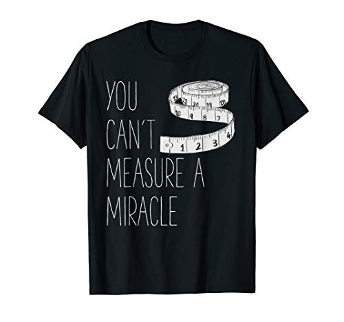 You Cant Measure a Miracle T-Shirt