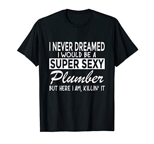 Super Sexy Plumber Funny Plumbing T-Shirt Super Sexy Plumber Funny Plumbing T-Shirt