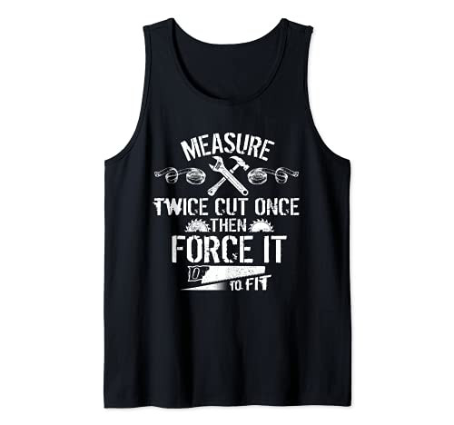 Measure Twice Cut Once Then Force It To Fit - Carpenter Gift Tank Top