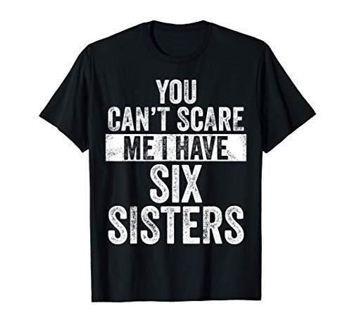 You Can't Scare Me I Have Six Sisters | Funny Brothers Gift T-Shirt