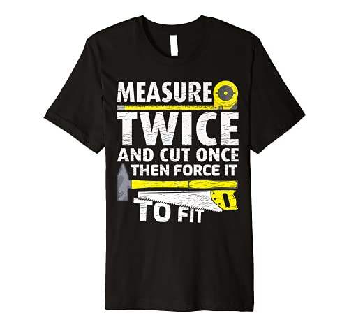 Measure Twice Cut Once Then Force It To Fit Woodworking Premium T-Shirt