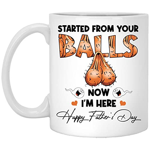 Started from Your Balls Now Im Here Happy Fathers Day Coffee Mug - Funny Dads Balls Mug, One Size, 11 oz. White Mug/White