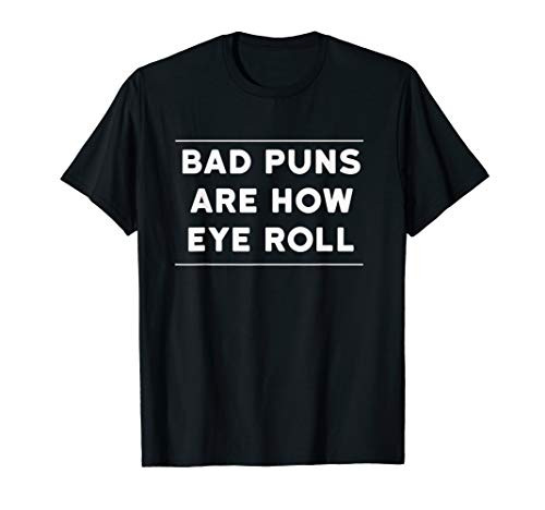 Bad Puns Are How Eye Roll Shirt - Funny Pun Shirt