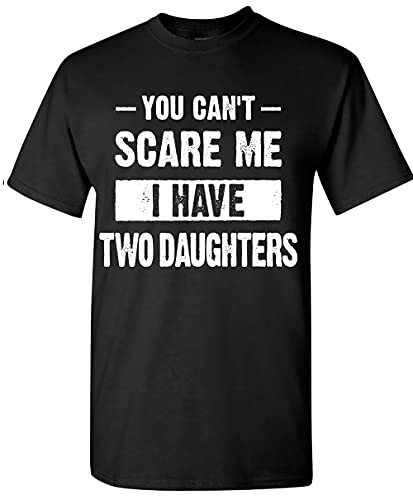 You Can't Scare Me- I Have Two Daughters T-Shirt Funny Sarcastic Gifts for Daddy Dad Mens T Shirt You Can't Scare - Black X-Large