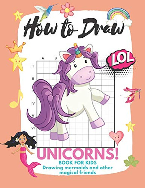 How to Draw Unicorns: Book for Kids Learn to Draw Cute Stuff Mermaids and Other Magical Friends -Easy Step-by-Step Drawing Guide-