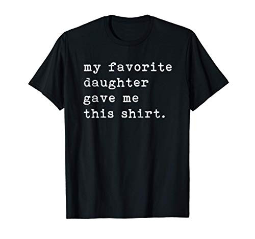 My Favorite Daughter Gave Me This Shirt Fathers Day Top T-Shirt My Favorite Daughter Gave Me This Shirt Fathers Day Top T-Shirt