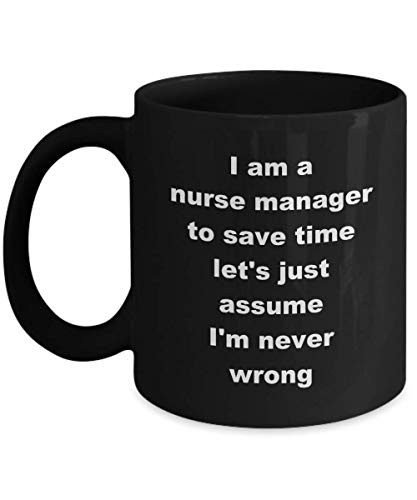 Nurse Manager Mug - To Save Time Let's Just Assume I'm Never Wrong - Nursing Assistant Case Gifts For -Black, 15 oz-