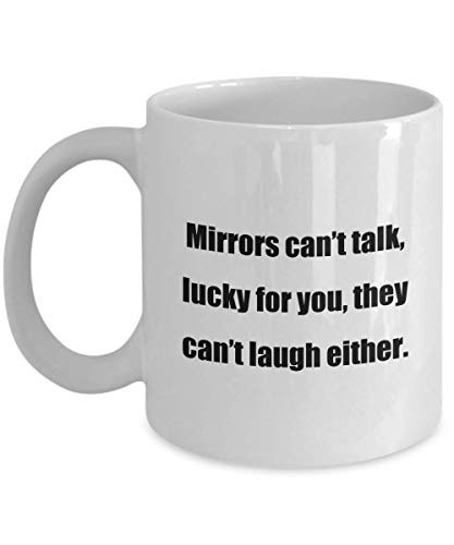 Classic Coffee Mug- Mirrors cant talk, lucky for you, they cant laugh either. - Great Gift For Your Friends And Colleagues - White 11oz