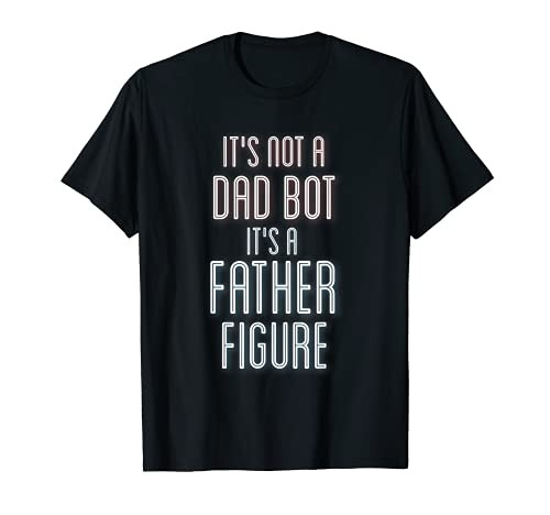 It's not a dad bot it's a father figure T-Shirt
