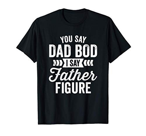 You Say Dad Bod I say Father Figure Saying Joke White Text T-Shirt