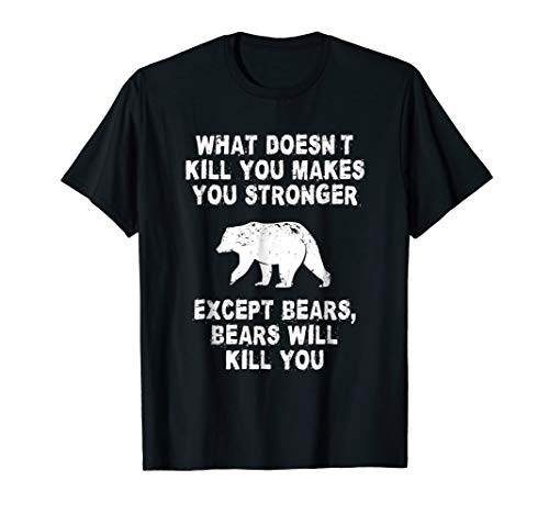What Doesn't Kill You Makes You Stronger Except Bears Shirt