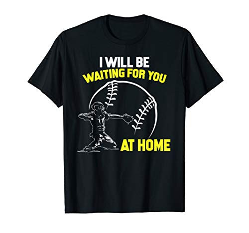 I Will Be Waiting For You At Home Softball Catcher T-Shirt I Will Be Waiting For You At Home Softball Catcher T-Shirt