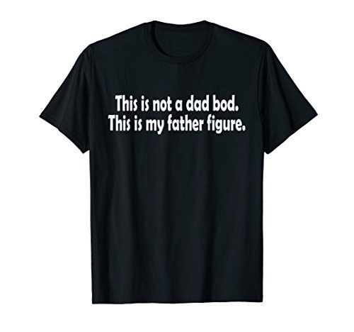 Not A Dad Bod, Its My Father Figure Dad Joke Funny Pun Shirt Not A Dad Bod, Its My Father Figure Dad Joke Funny Pun Shirt