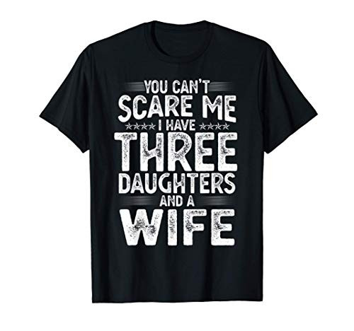 You Can't Scare Me I Have Three Daughters Funny Father's Day T-Shirt