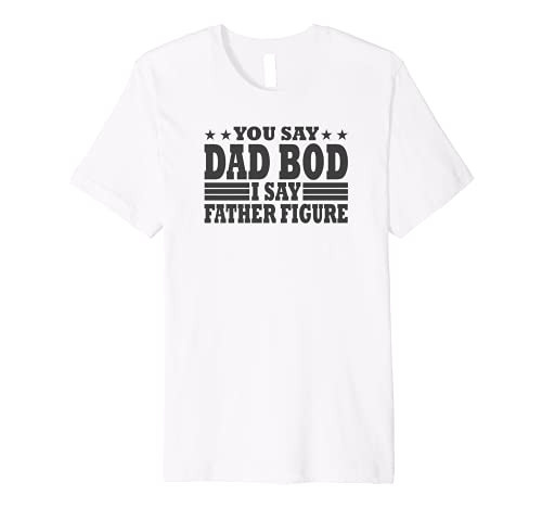 You Say Dad Bod, I say Father Figure Premium T-Shirt