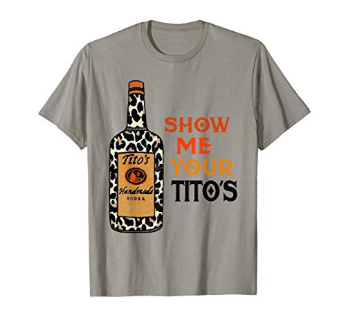 Show Me Your Tito's Funny Drinking Vodka Alcohol Lover T-Shirt