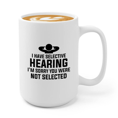 Sarcasm Coffee Mug 15oz White - I have selective hearing, I'm sorry you were not selected - Funny Sassy Saying Sarcastic for Colleague Gag Kidding Joke Adult Humor Laughter Humorous Giggles Coworker