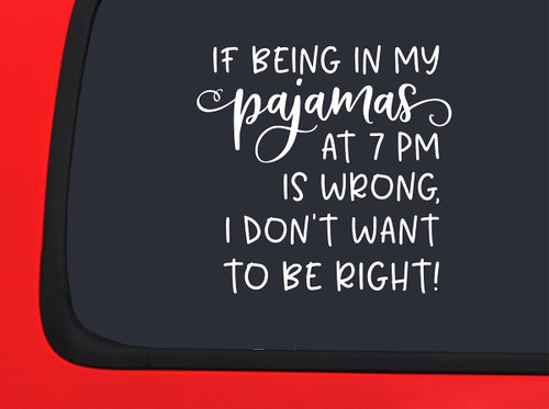 Car Sticker If Being in Pajamas at 7Pm is Wrong I Dont Want to Be Right Funny Car Window Decal Sticker White 7 Inch