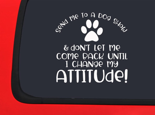 Car Sticker Send Me to A Dog Show Funny Attitude Cute Love Animals Paw Print Car Window Decal Sticker White 7 Inch