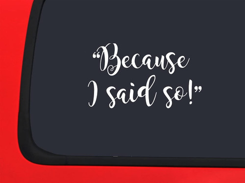Car Sticker Because I Said So Funny Parent Why Mom Dad Listen Car Window Decal Sticker White 7 Inch