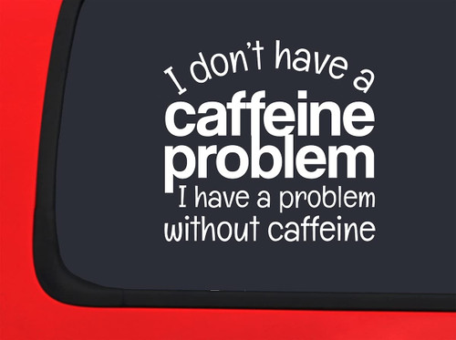 Car Sticker I Dont Have A Caffeine Problem Coffee Funny Struggle Car Window Decal Sticker White 7 Inch
