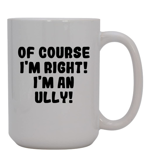 Knick Knack Gifts Of Course I'm Right! I'm An Ully! - 15oz Ceramic Coffee Mug, White