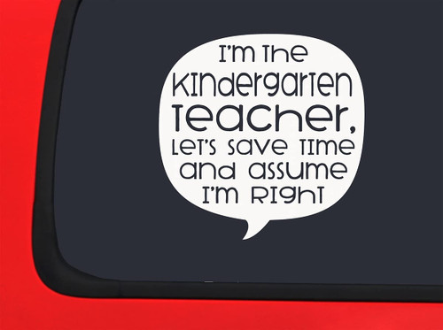 Car Sticker Kindergarten Teacher Lets Save Time Assume Im Right Quotes Car Window Decal Sticker White 7 Inch