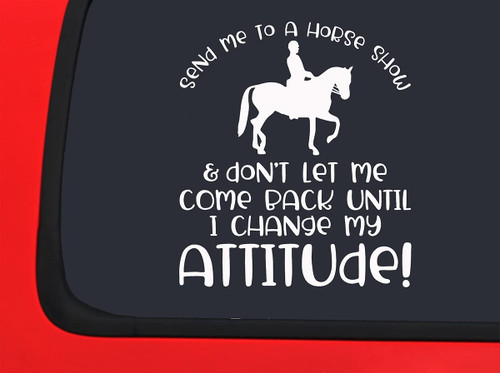 Car Sticker Send Me to A Horse Show Change My Attitude Rider Equestrian c Car Window Decal Sticker White 7 Inch