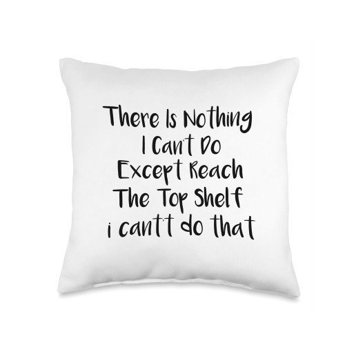 There Is Nothing I Can't Do Funny Sarcastic Quote Funny There is Nothing I Can't Do Except Reach The Top Shelf Throw Pillow, 16x16, Multicolor