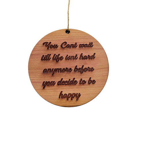 You cant wait till life isnt hard anymore before you decide to be happy - Cedar Ornament You cant wait till life isnt hard anymore before you decide to be happy - Cedar Ornament